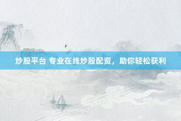 炒股平台 专业在线炒股配资，助你轻松获利