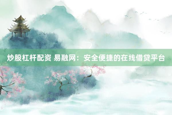 炒股杠杆配资 易融网：安全便捷的在线借贷平台