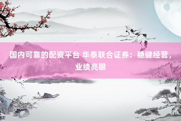 国内可靠的配资平台 华泰联合证券：稳健经营，业绩亮眼