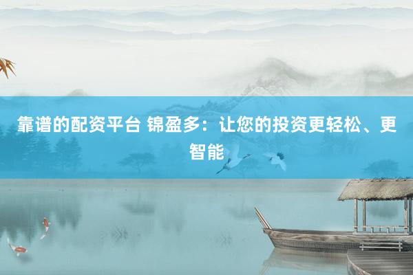 靠谱的配资平台 锦盈多：让您的投资更轻松、更智能