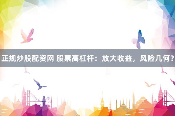 正规炒股配资网 股票高杠杆：放大收益，风险几何？