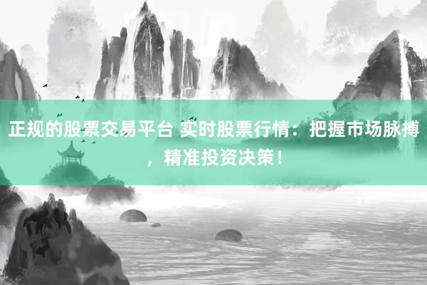 正规的股票交易平台 实时股票行情：把握市场脉搏，精准投资决策！