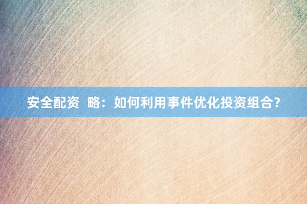 安全配资  略：如何利用事件优化投资组合？