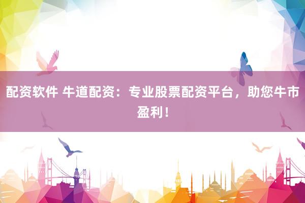 配资软件 牛道配资：专业股票配资平台，助您牛市盈利！