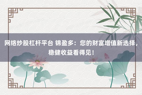 网络炒股杠杆平台 锦盈多:您的财富增值新选择,稳健收益看得见!
