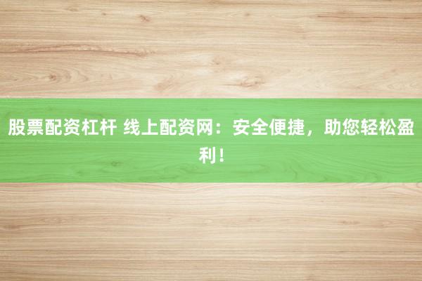 股票配资杠杆 线上配资网：安全便捷，助您轻松盈利！