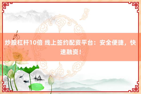 炒股杠杆10倍 线上签约配资平台:安全便捷,快速融资!