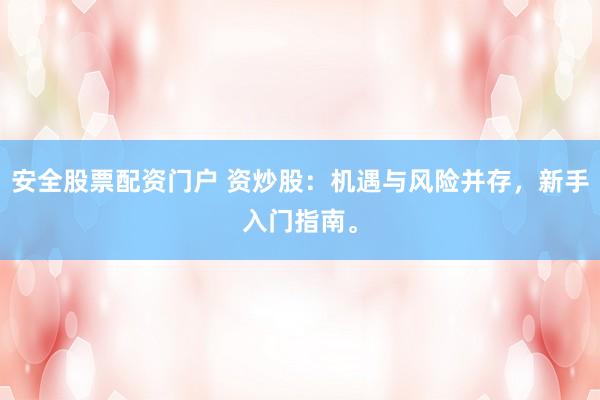 安全股票配资门户 资炒股：机遇与风险并存，新手入门指南。