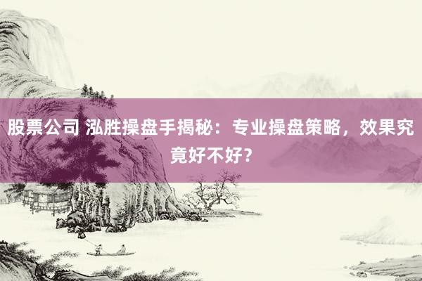 股票公司 泓胜操盘手揭秘：专业操盘策略，效果究竟好不好？