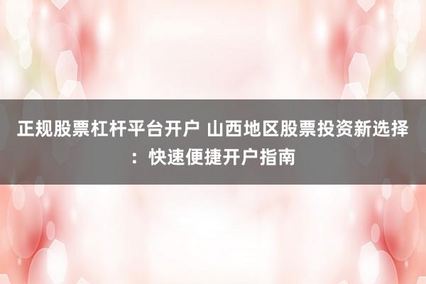 正规股票杠杆平台开户 山西地区股票投资新选择：快速便捷开户指南