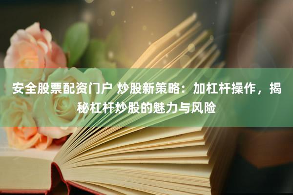 安全股票配资门户 炒股新策略：加杠杆操作，揭秘杠杆炒股的魅力与风险