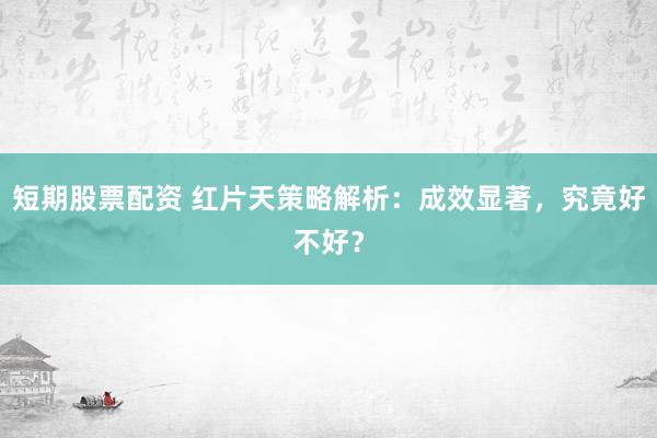 短期股票配资 红片天策略解析:成效显著,究竟好不好?