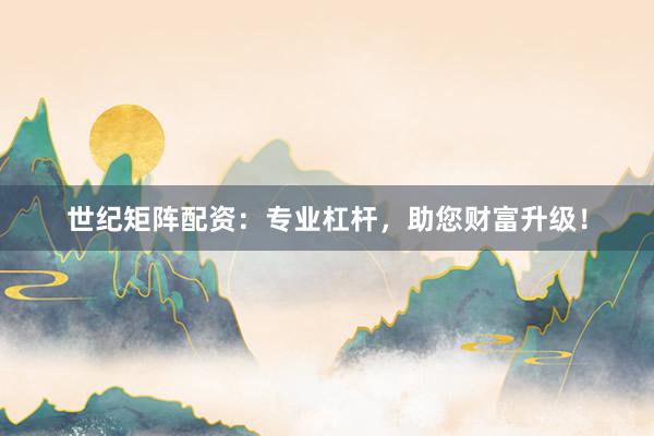 世纪矩阵配资：专业杠杆，助您财富升级！
