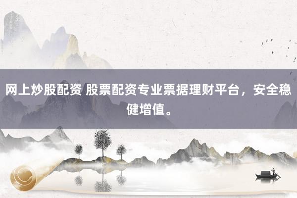 网上炒股配资 股票配资专业票据理财平台，安全稳健增值。
