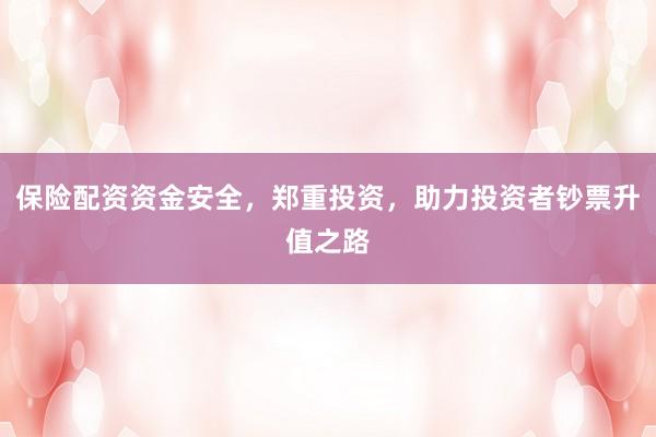 保险配资资金安全，郑重投资，助力投资者钞票升值之路