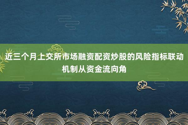 近三个月上交所市场融资配资炒股的风险指标联动机制从资金流向角