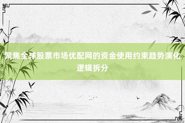 聚焦全球股票市场优配网的资金使用约束趋势演化逻辑拆分