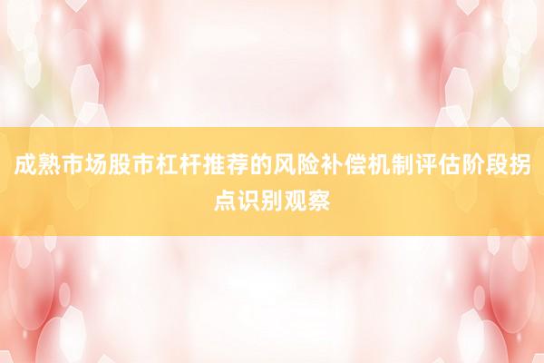 成熟市场股市杠杆推荐的风险补偿机制评估阶段拐点识别观察