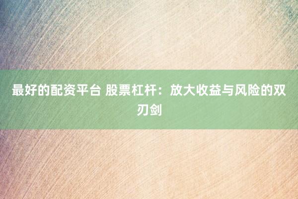 最好的配资平台 股票杠杆：放大收益与风险的双刃剑