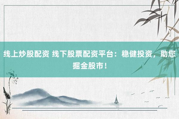线上炒股配资 线下股票配资平台：稳健投资，助您掘金股市！