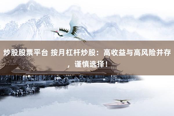 炒股股票平台 按月杠杆炒股：高收益与高风险并存，谨慎选择！