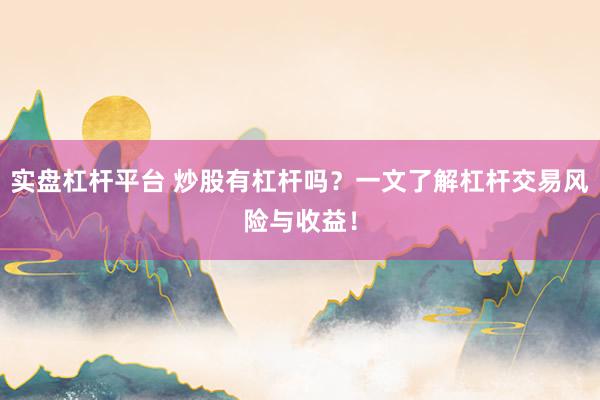 实盘杠杆平台 炒股有杠杆吗？一文了解杠杆交易风险与收益！