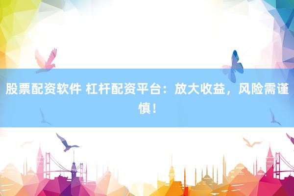 股票配资软件 杠杆配资平台:放大收益,风险需谨慎!