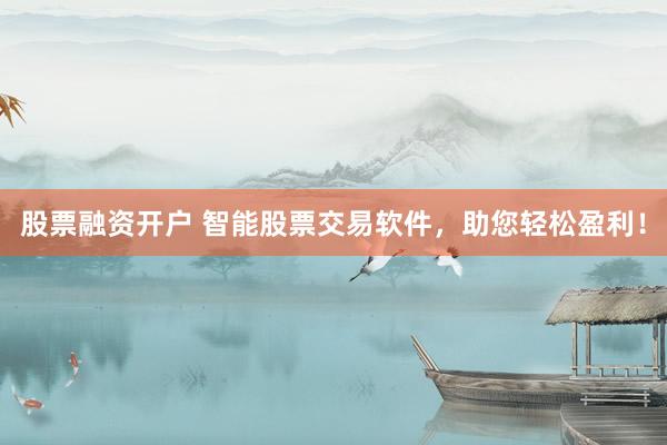 股票融资开户 智能股票交易软件，助您轻松盈利！