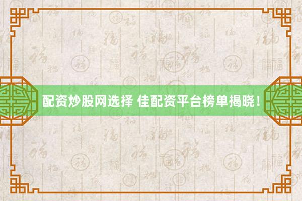 配资炒股网选择 佳配资平台榜单揭晓！