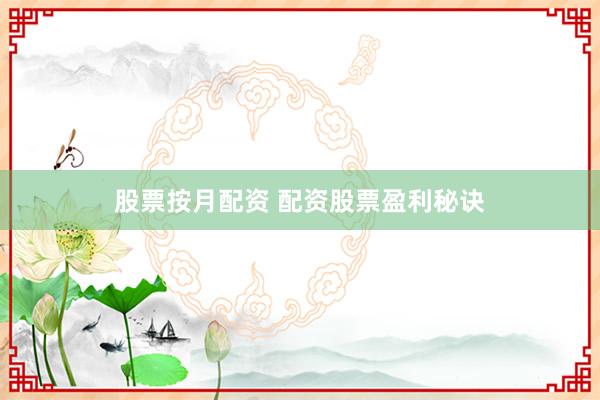 股票按月配资 配资股票盈利秘诀