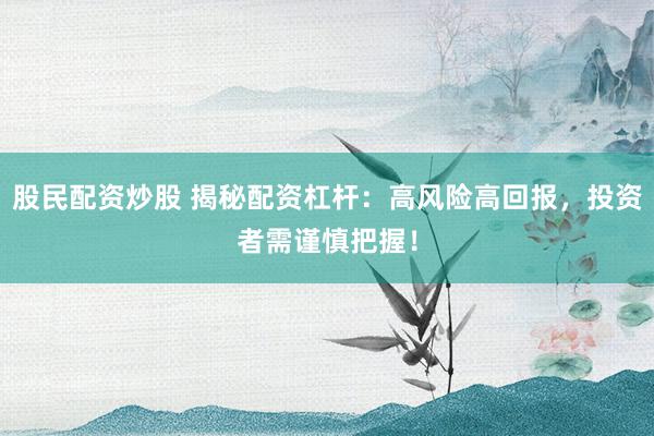 股民配资炒股 揭秘配资杠杆：高风险高回报，投资者需谨慎把握！