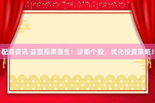 配资资讯 益盟股票医生：诊断个股，优化投资策略！