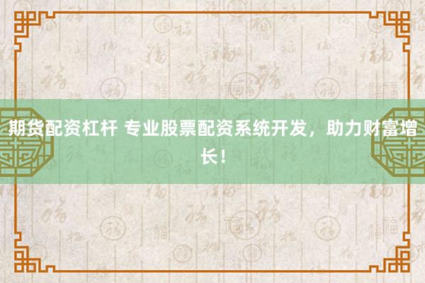期货配资杠杆 专业股票配资系统开发，助力财富增长！