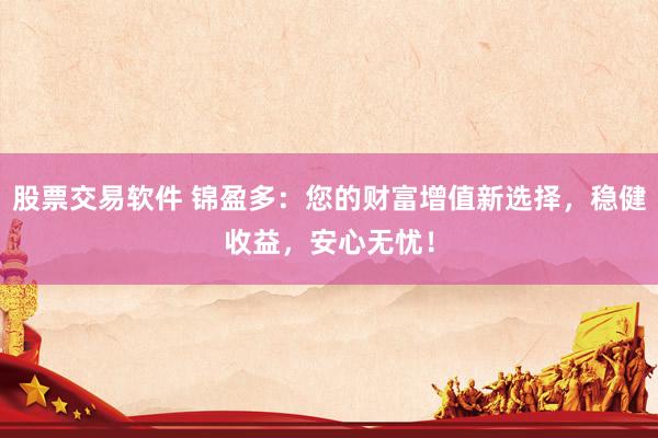 股票交易软件 锦盈多：您的财富增值新选择，稳健收益，安心无忧！
