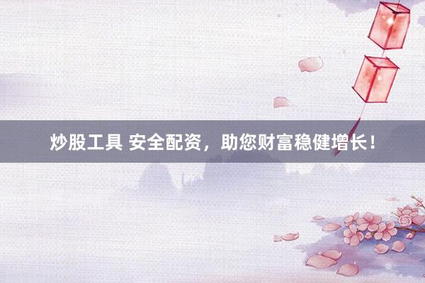 炒股工具 安全配资，助您财富稳健增长！