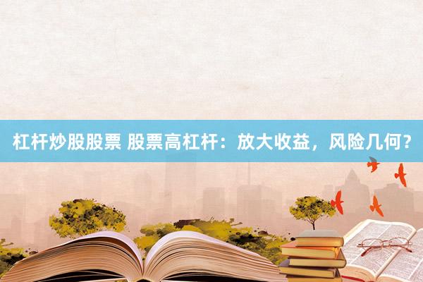 杠杆炒股股票 股票高杠杆：放大收益，风险几何？