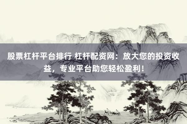 股票杠杆平台排行 杠杆配资网:放大您的投资收益,专业平台助您轻松盈利!