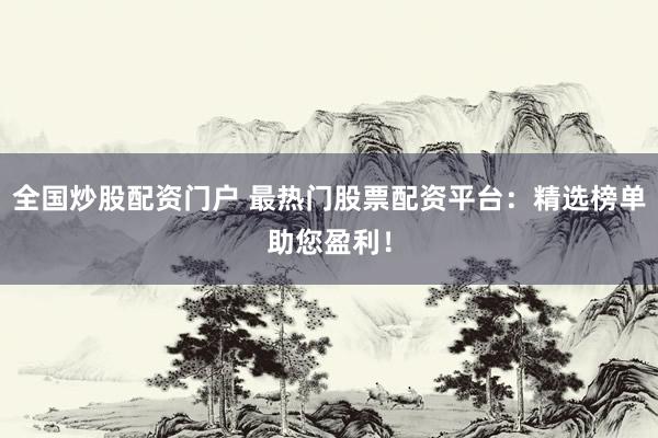全国炒股配资门户 最热门股票配资平台：精选榜单助您盈利！
