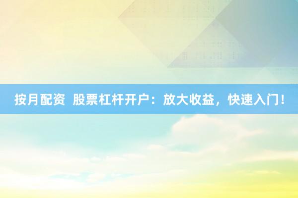 按月配资 股票杠杆开户:放大收益,快速入门!