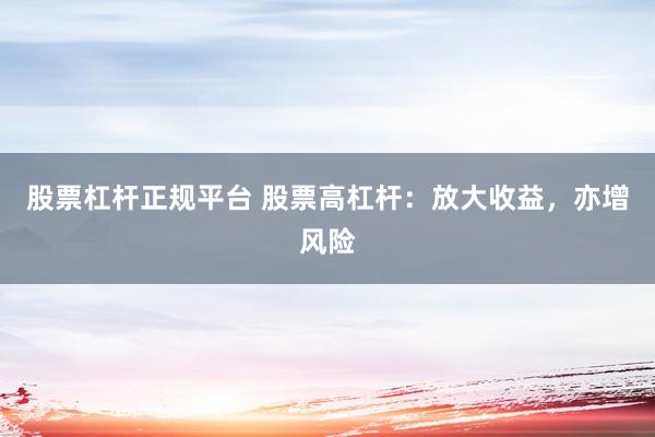 股票杠杆正规平台 股票高杠杆：放大收益，亦增风险