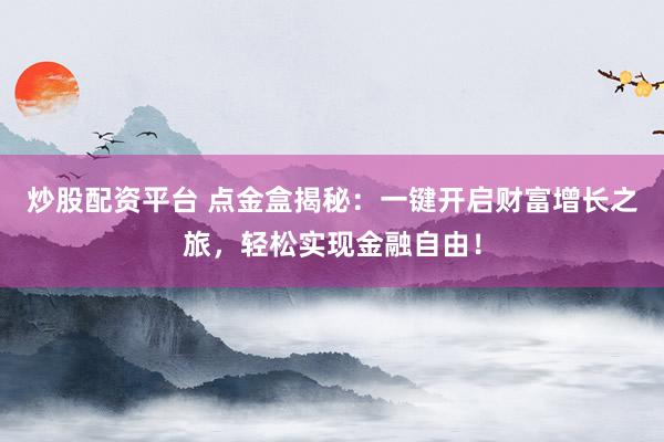 炒股配资平台 点金盒揭秘：一键开启财富增长之旅，轻松实现金融自由！