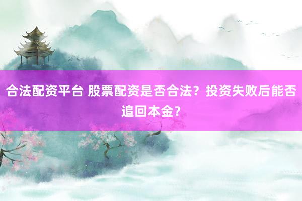 合法配资平台 股票配资是否合法？投资失败后能否追回本金？